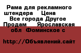 Рама для рекламного штендера: › Цена ­ 1 000 - Все города Другое » Продам   . Ярославская обл.,Фоминское с.